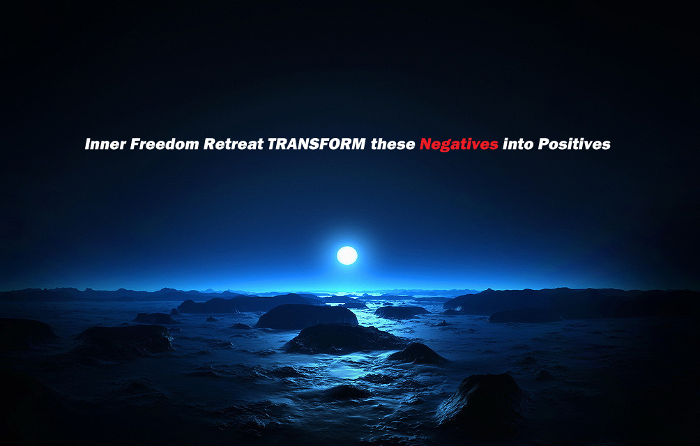 Inner Freedom Retreat TRANSFORM these Negatives into Positives