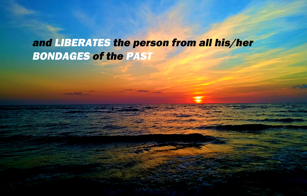 LIBERATES the person from all his/her
BONDEGES of the PAST